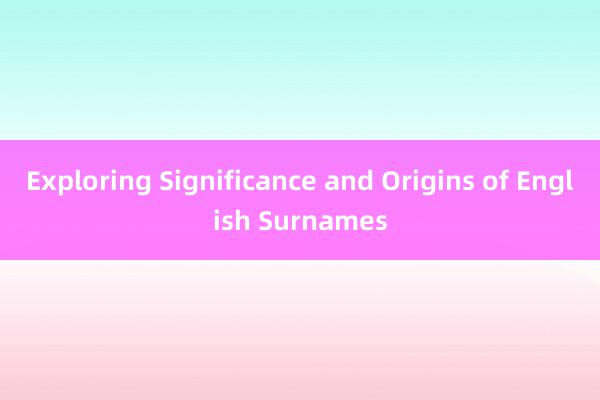 Exploring Significance and Origins of English Surnames