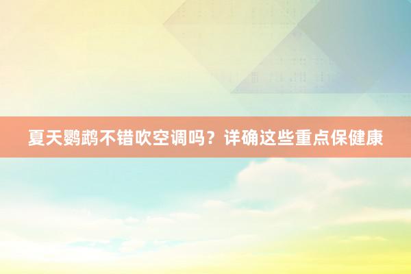 夏天鹦鹉不错吹空调吗？详确这些重点保健康