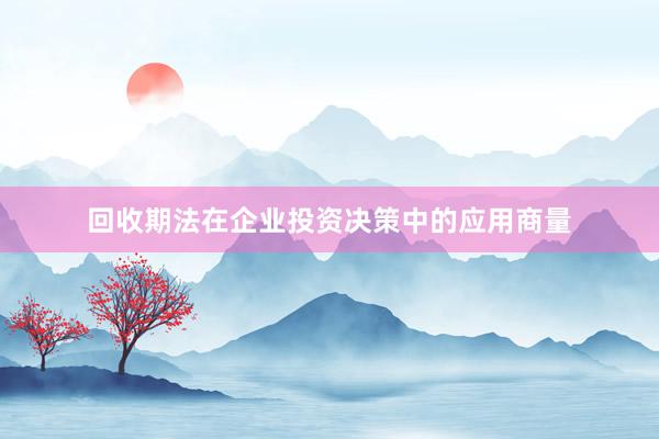 回收期法在企业投资决策中的应用商量