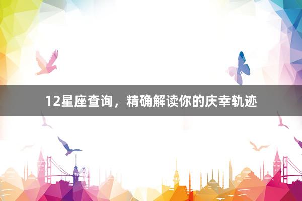 12星座查询，精确解读你的庆幸轨迹