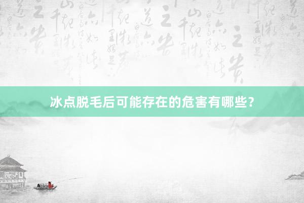 冰点脱毛后可能存在的危害有哪些？